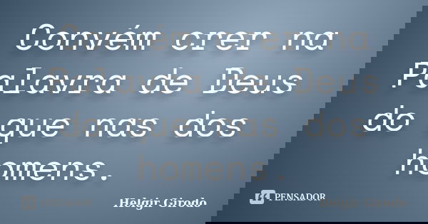 Convém crer na Palavra de Deus do que nas dos homens.... Frase de Helgir Girodo.