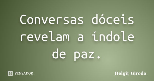 Conversas dóceis revelam a índole de paz.... Frase de Helgir Girodo.