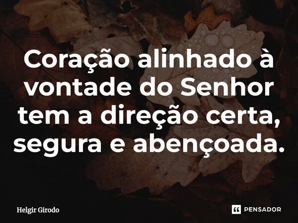 ⁠Coração alinhado à vontade do Senhor tem a direção certa, segura e abençoada.... Frase de Helgir Girodo.