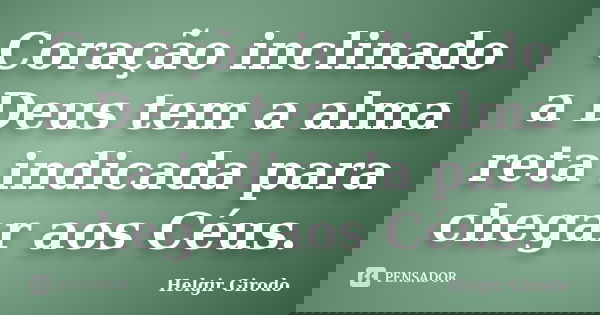 Coração inclinado a Deus tem a alma reta indicada para chegar aos Céus.... Frase de Helgir Girodo.
