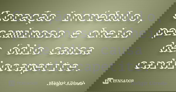 Coração incrédulo, pecaminoso e cheio de ódio causa cardiocapetite.... Frase de Helgir Girodo.