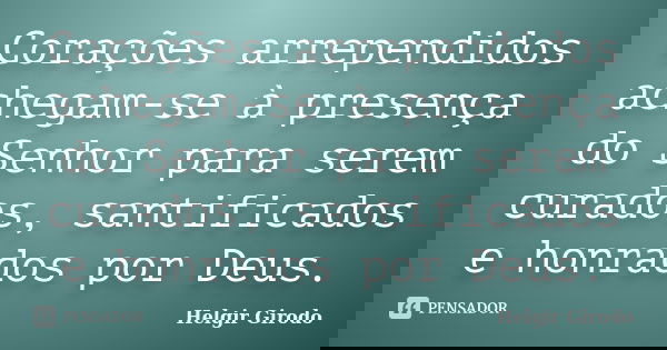Corações arrependidos achegam-se à presença do Senhor para serem curados, santificados e honrados por Deus.... Frase de Helgir Girodo.