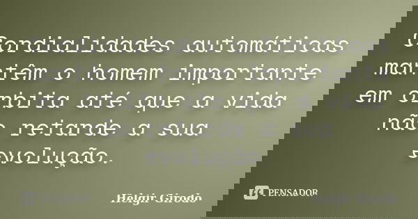 Cordialidades automáticas mantêm o homem importante em órbita até que a vida não retarde a sua evolução.... Frase de Helgir Girodo.
