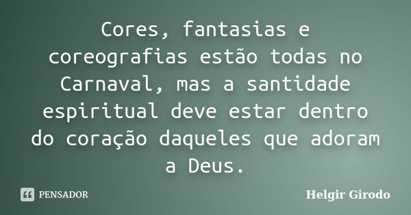 Cores, fantasias e coreografias estão todas no Carnaval, mas a santidade espiritual deve estar dentro do coração daqueles que adoram a Deus.... Frase de Helgir Girodo.