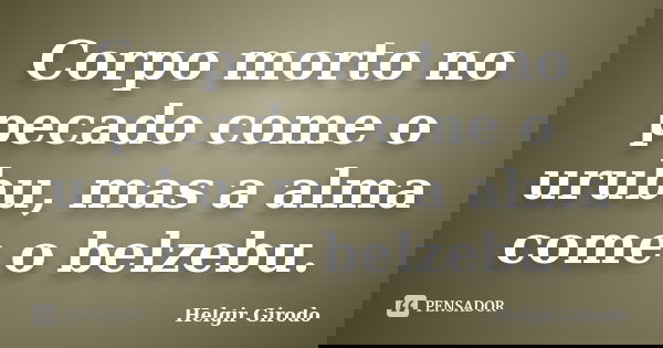Corpo morto no pecado come o urubu, mas a alma come o belzebu.... Frase de Helgir Girodo.