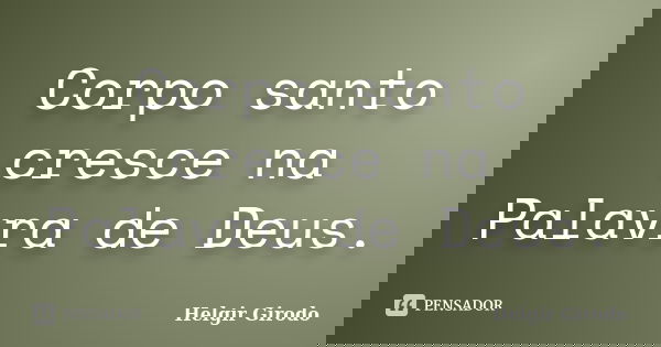 Corpo santo cresce na Palavra de Deus.... Frase de Helgir Girodo.