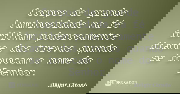 Corpos de grande luminosidade na fé brilham poderosamente diante das trevas quando se invocam o nome do Senhor.... Frase de Helgir Girodo.