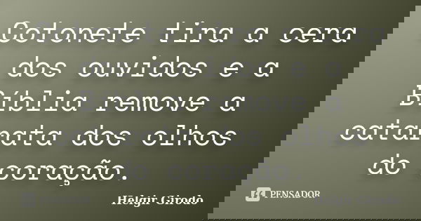 Cotonete tira a cera dos ouvidos e a Bíblia remove a catarata dos olhos do coração.... Frase de Helgir Girodo.