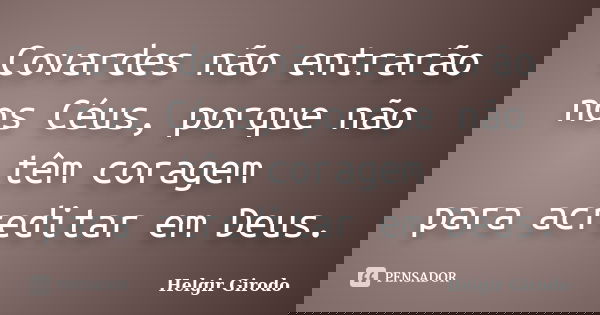 Covardes não entrarão nos Céus, porque não têm coragem para acreditar em Deus.... Frase de Helgir Girodo.