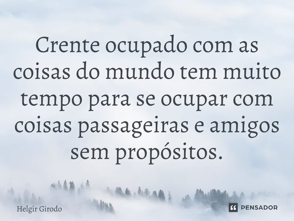 ⁠Crente ocupado com as coisas do mundo tem muito tempo para se ocupar com coisas passageiras e amigos sem propósitos.... Frase de Helgir Girodo.