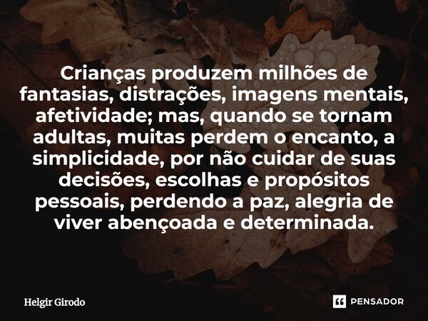 ⁠Crianças produzem milhões de fantasias, distrações, imagens mentais, afetividade; mas, quando se tornam adultas, muitas perdem o encanto, a simplicidade, por n... Frase de Helgir Girodo.