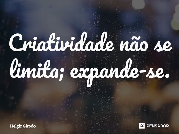 ⁠Criatividade não se limita; expande-se.... Frase de Helgir Girodo.