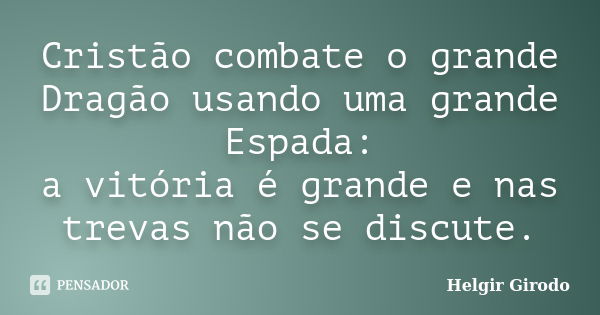 Cristão combate o grande Dragão usando uma grande Espada: a vitória é grande e nas trevas não se discute.... Frase de Helgir Girodo.