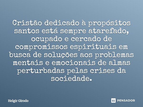 ⁠Cristão dedicado à propósitos santos está sempre atarefado, ocupado e cercado de compromissos espirituais em busca de soluções aos problemas mentais e emociona... Frase de Helgir Girodo.