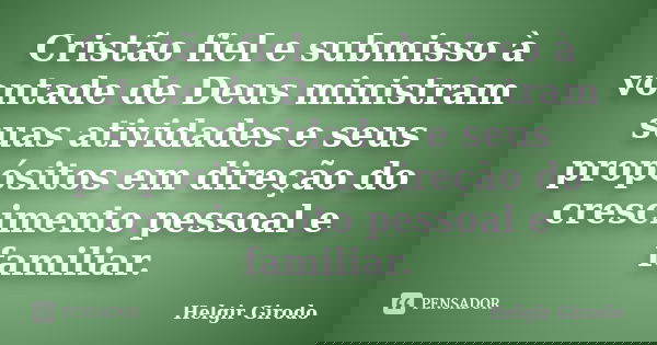 Cristão fiel e submisso à vontade de Deus ministram suas atividades e seus propósitos em direção do crescimento pessoal e familiar.... Frase de Helgir Girodo.
