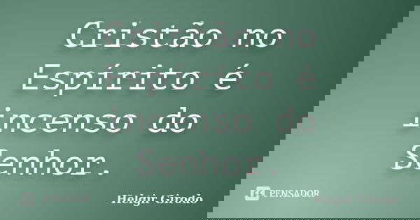 Cristão no Espírito é incenso do Senhor.... Frase de Helgir Girodo.