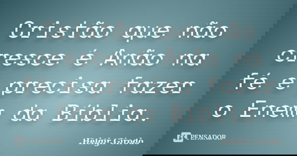 Cristão que não cresce é Anão na fé e precisa fazer o Enem da Bíblia.... Frase de Helgir Girodo.