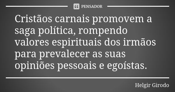 Cristãos carnais promovem a saga política, rompendo valores espirituais dos irmãos para prevalecer as suas opiniões pessoais e egoístas.... Frase de Helgir Girodo.