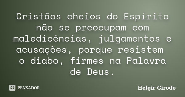 Cristãos cheios do Espírito não se preocupam com maledicências, julgamentos e acusações, porque resistem o diabo, firmes na Palavra de Deus.... Frase de Helgir Girodo.