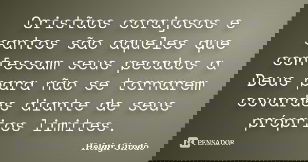Cristãos corajosos e santos são aqueles que confessam seus pecados a Deus para não se tornarem covardes diante de seus próprios limites.... Frase de Helgir Girodo.