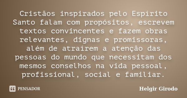 Cristãos inspirados pelo Espírito Santo falam com propósitos, escrevem textos convincentes e fazem obras relevantes, dignas e promissoras, além de atraírem a at... Frase de Helgir Girodo.