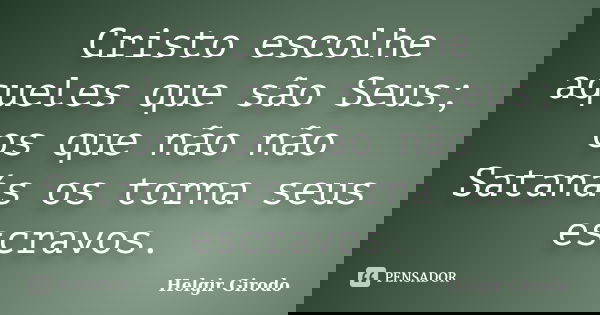 Cristo escolhe aqueles que são Seus; os que não não Satanás os torna seus escravos.... Frase de Helgir Girodo.