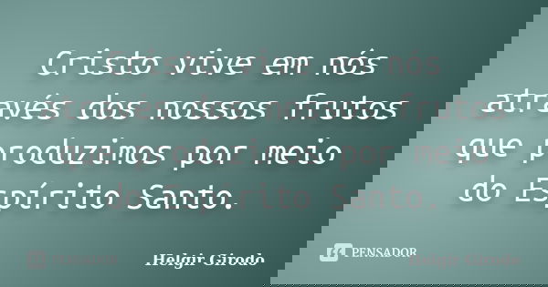 Cristo vive em nós através dos nossos frutos que produzimos por meio do Espírito Santo.... Frase de Helgir Girodo.