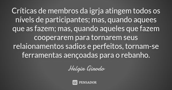 Críticas de membros da igrja atingem todos os nívels de participantes; mas, quando aquees que as fazem; mas, quando aqueles que fazem cooperarem para tornarem s... Frase de Helgir Girodo.