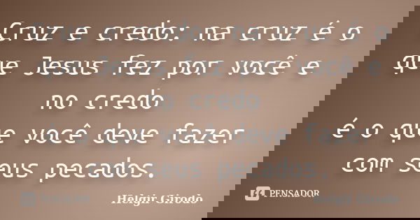 Cruz e credo: na cruz é o que Jesus fez por você e no credo é o que você deve fazer com seus pecados.... Frase de Helgir Girodo.