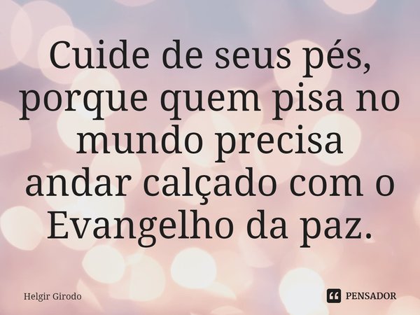 ⁠Cuide de seus pés, porque quem pisa no mundo precisa andar calçado com o Evangelho da paz.... Frase de Helgir Girodo.