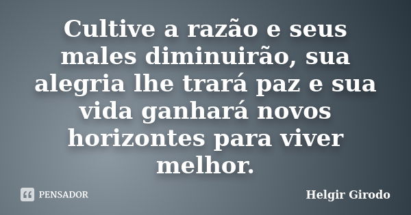 Cultive a razão e seus males diminuirão, sua alegria lhe trará paz e sua vida ganhará novos horizontes para viver melhor.... Frase de Helgir Girodo.