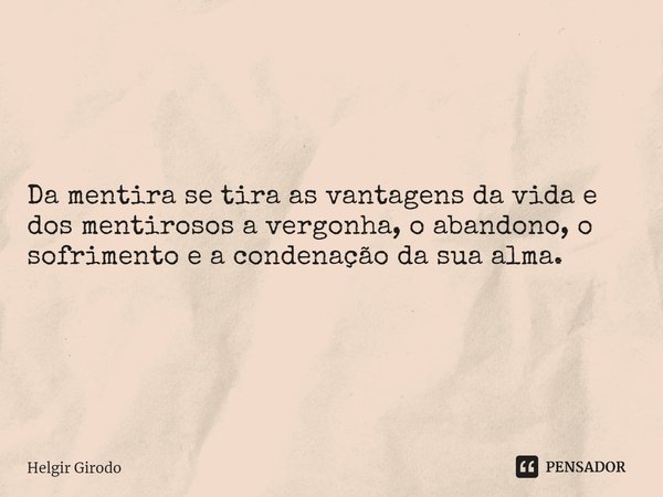 ⁠Da mentira se tira as vantagens da vida e dos mentirosos a vergonha, o abandono, o sofrimento e a condenação da sua alma.... Frase de Helgir Girodo.