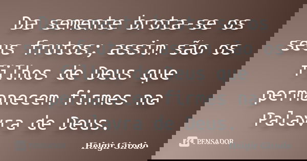 Da semente brota-se os seus frutos; assim são os filhos de Deus que permanecem firmes na Palavra de Deus.... Frase de Helgir Girodo.