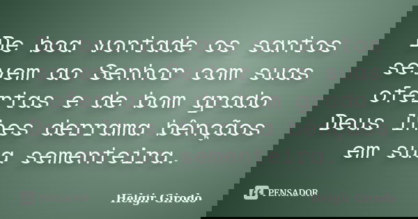 De boa vontade os santos sevem ao Senhor com suas ofertas e de bom grado Deus lhes derrama bênçãos em sua sementeira.... Frase de Helgir Girodo.