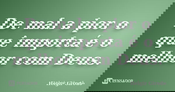 De mal a pior o que importa é o melhor com Deus.... Frase de Helgir Girodo.