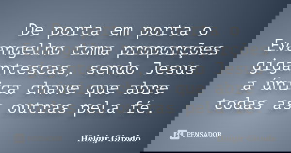De porta em porta o Evangelho toma proporções gigantescas, sendo Jesus a única chave que abre todas as outras pela fé.... Frase de Helgir Girodo.