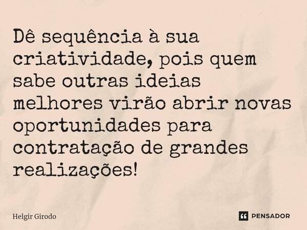 ⁠Dê sequência à sua criatividade, pois quem sabe outras ideias melhores virão abrir novas oportunidades para contratação de grandes realizações!... Frase de Helgir Girodo.