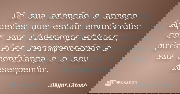 Dê sua atenção e apreço àqueles que estão envolvidos com sua liderança eficaz, pois eles recompensarão a sua confiança e o seu desempenho.... Frase de Helgir Girodo.