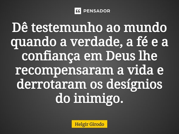 ⁠Dê testemunho ao mundo quando a verdade, a fé e a confiança em Deus lhe recompensaram a vida e derrotaram os desígnios do inimigo.... Frase de Helgir Girodo.