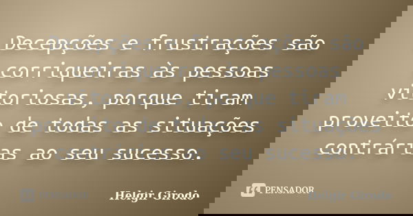 Decepções e frustrações são corriqueiras às pessoas vitoriosas, porque tiram proveito de todas as situações contrárias ao seu sucesso.... Frase de Helgir Girodo.