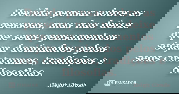 Decida pensar sobre as pessoas, mas não deixe que seus pensamentos sejam dominados pelos seus costumes, tradições e filosofias.... Frase de Helgir Girodo.