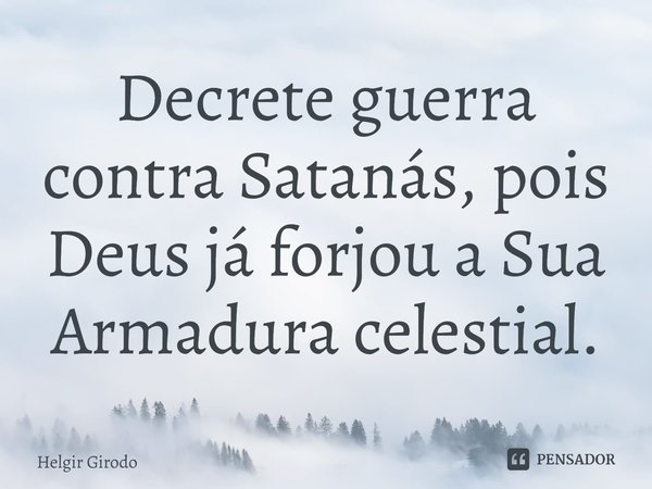 ⁠Decrete guerra contra Satanás, pois Deus já forjou a Sua Armadura celestial.... Frase de Helgir Girodo.