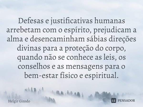 ⁠Defesas e justificativas humanas arrebetam com o espírito, prejudicam a alma e desencaminham sábias direções divinas para a proteção do corpo, quando não se co... Frase de Helgir Girodo.