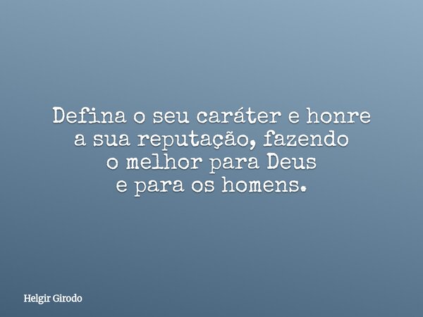 Defina o seu caráter e honre a sua reputação, fazendo o melhor para Deus e para os homens.... Frase de Helgir Girodo.