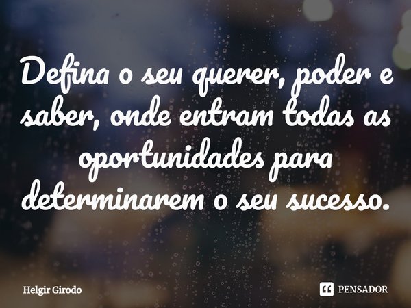 ⁠Defina o seu querer, poder e saber, onde entram todas as oportunidades para determinarem o seu sucesso.... Frase de Helgir Girodo.