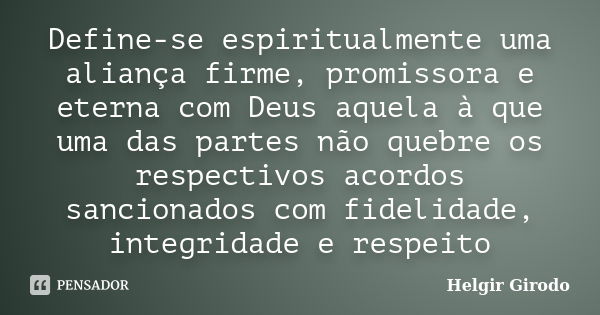 Define-se espiritualmente uma aliança firme, promissora e eterna com Deus aquela à que uma das partes não quebre os respectivos acordos sancionados com fidelida... Frase de Helgir Girodo.