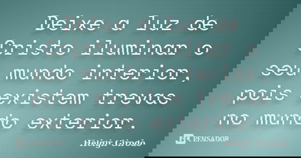 Deixe a luz de Cristo iluminar o seu mundo interior, pois existem trevas no mundo exterior.... Frase de Helgir Girodo.