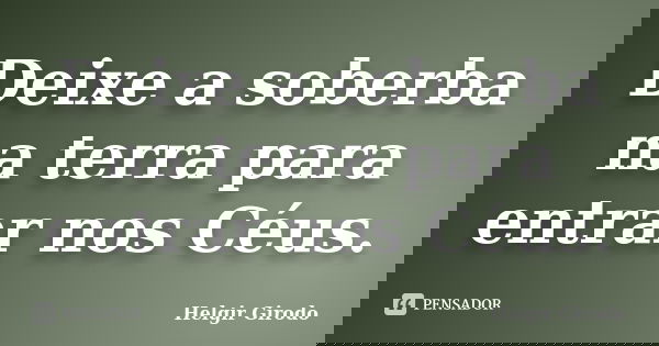 Deixe a soberba na terra para entrar nos Céus.... Frase de Helgir Girodo.
