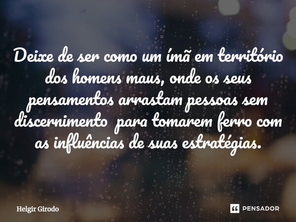 ⁠Deixe de ser como um ímã em território dos homens maus, onde os seus pensamentos arrastam pessoas sem discernimento para tomarem ferro com as influências de su... Frase de Helgir Girodo.