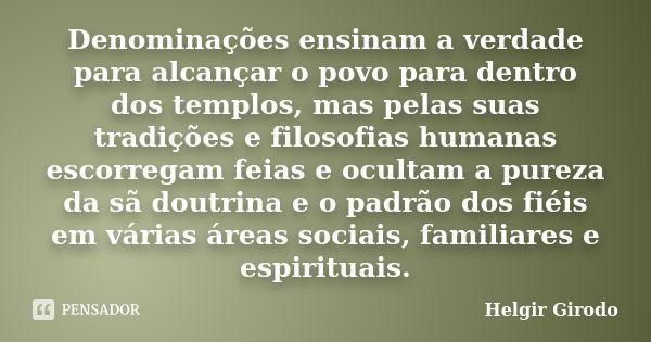 Denominações ensinam a verdade para alcançar o povo para dentro dos templos, mas pelas suas tradições e filosofias humanas escorregam feias e ocultam a pureza d... Frase de Helgir Girodo.